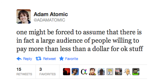 "one might be forced to assume that there is in fact a large audience of people willing to pay more than less than a dollar for ok stuff", A. Saltsman